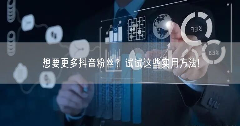 想要更多抖音粉丝？试试这些实用方法!