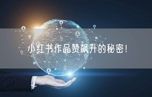 小红书作品赞飙升的秘密!