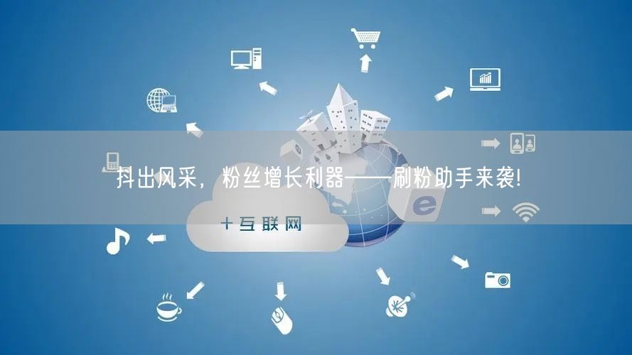 抖出风采，粉丝增长利器——刷粉助手来袭!