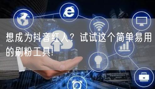 想成为抖音红人?试试这个简单易用的刷粉工