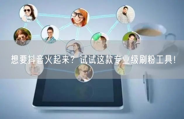 想要抖音火起来?试试这款专业级刷粉工具!