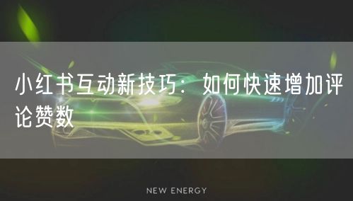 小红书互动新技巧：如何快速增加评论赞数