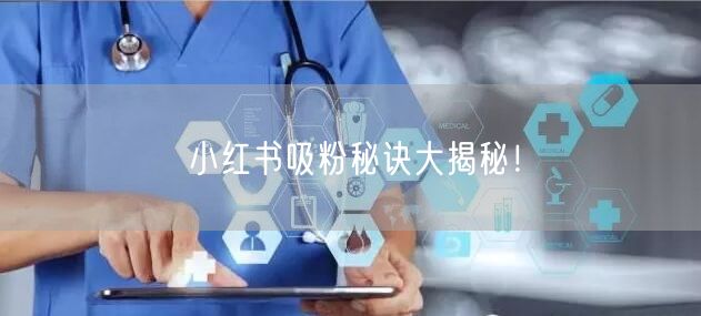 小红书吸粉秘诀大揭秘!