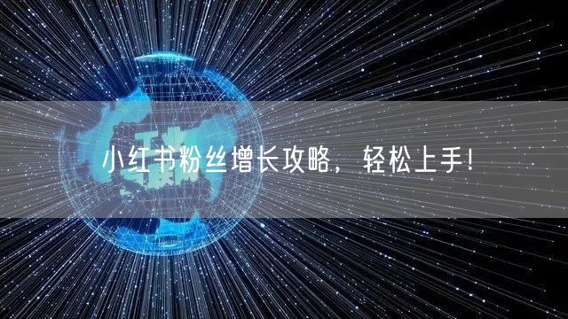 小红书粉丝增长攻略,轻松上手!
