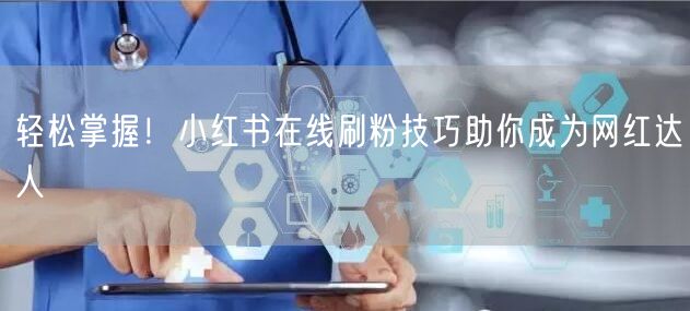 轻松掌握!小红书在线刷粉技巧助你成为网红