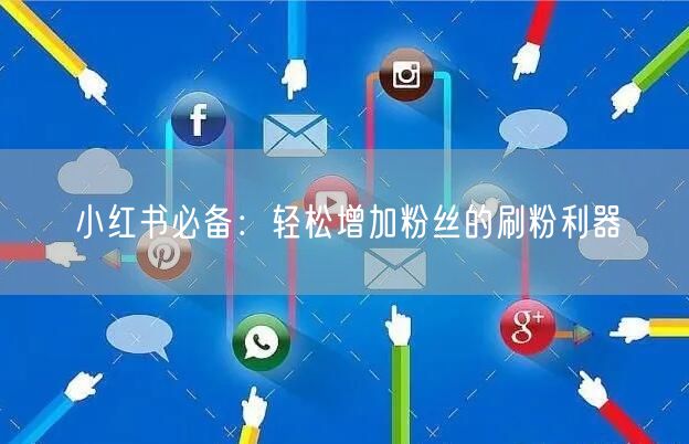 小红书必备：轻松增加粉丝的刷粉利器