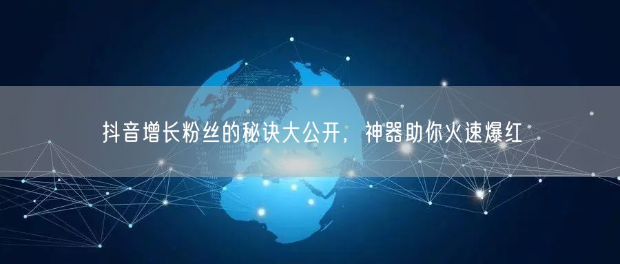 抖音增长粉丝的秘诀大公开，神器助你火速爆红