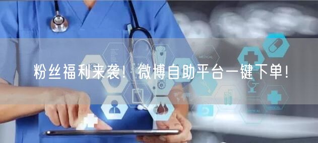 粉丝福利来袭！微博自助平台一键下单！