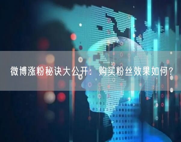 微博涨粉秘诀大公开:购买粉丝效果如何?