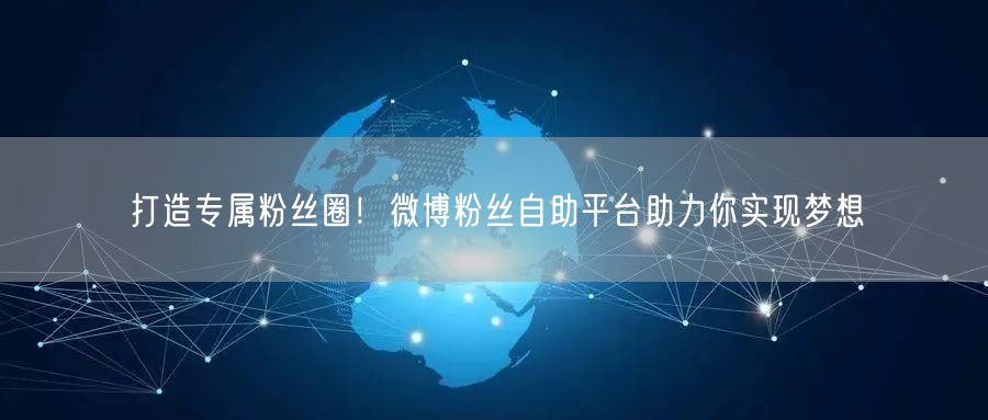 打造专属粉丝圈！微博粉丝自助平台助力你实现梦想