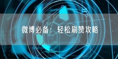 微博必备：轻松刷赞攻略