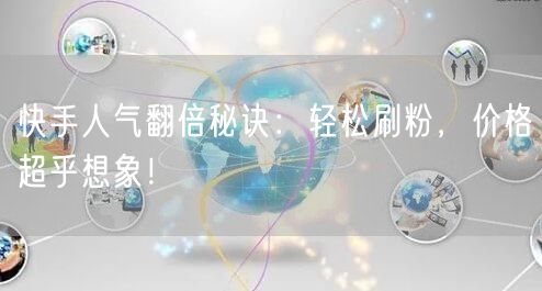 快手人气翻倍秘诀:轻松刷粉,价格超乎想象