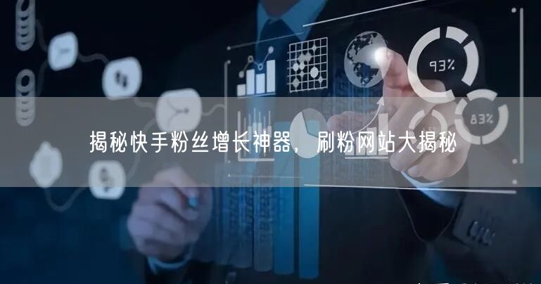 揭秘快手粉丝增长神器,刷粉网站大揭秘