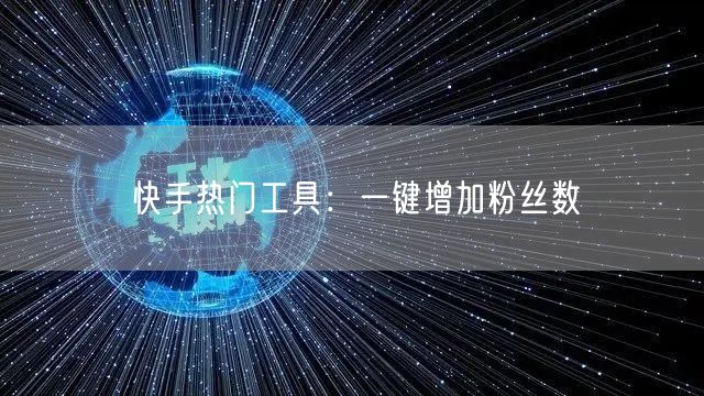 快手热门工具:一键增加粉丝数