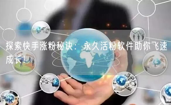 探索快手涨粉秘诀:永久活粉软件助你飞速成