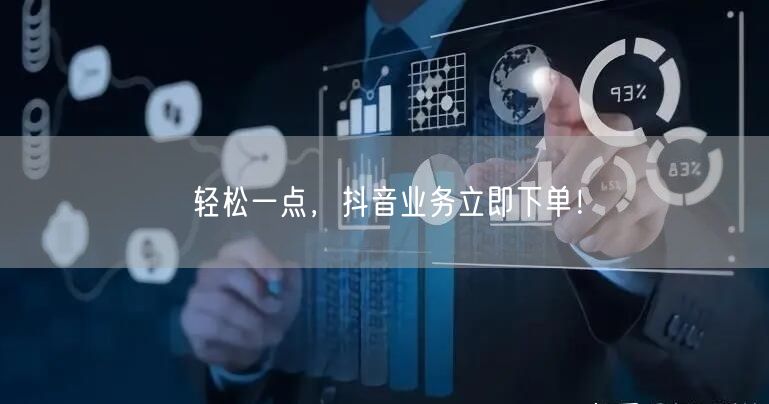 轻松一点,抖音业务立即下单!