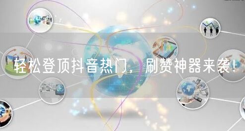 轻松登顶抖音热门,刷赞神器来袭!