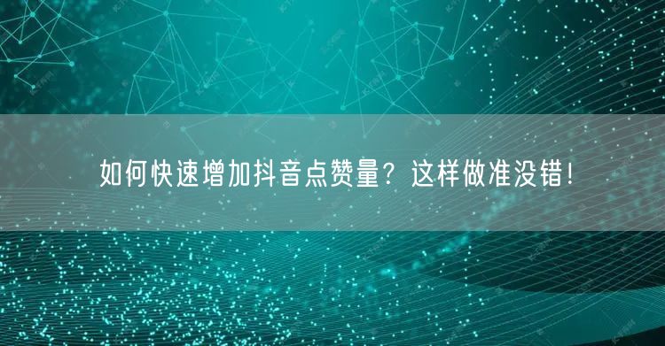 如何快速增加抖音点赞量?这样做准没错!