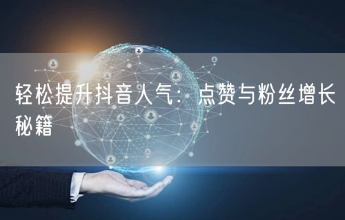 轻松提升抖音人气:点赞与粉丝增长秘籍