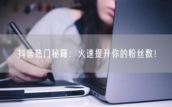抖音热门秘籍:火速提升你的粉丝数!