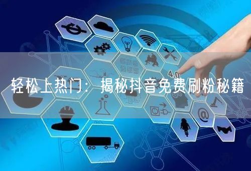 轻松上热门:揭秘抖音免费刷粉秘籍