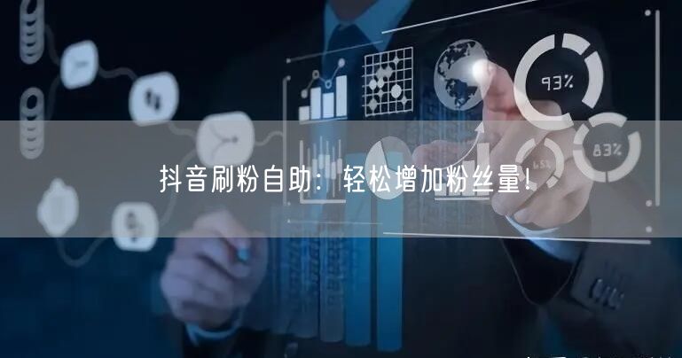 抖音刷粉自助:轻松增加粉丝量!