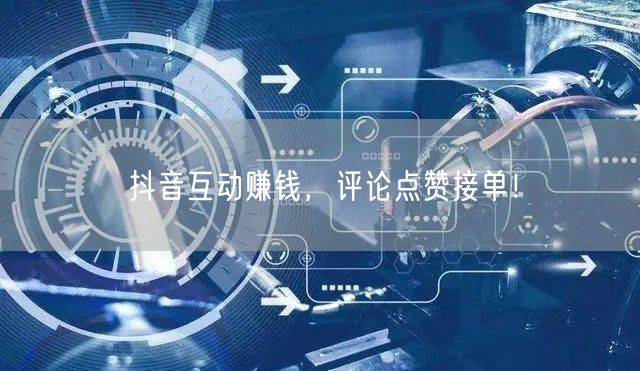抖音互动赚钱，评论点赞接单！