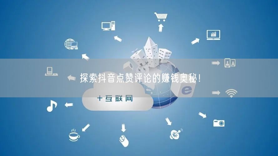 探索抖音点赞评论的赚钱奥秘!
