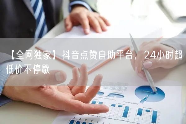 【全网独家】抖音点赞自助平台,24小时超