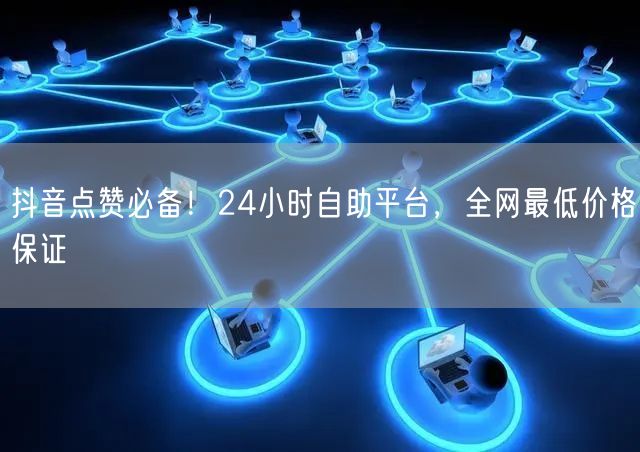抖音点赞必备!24小时自助平台,全网最低