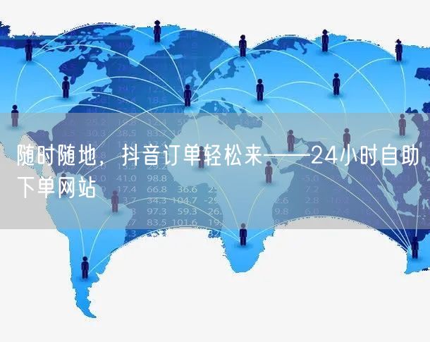 随时随地,抖音订单轻松来——24小时自助