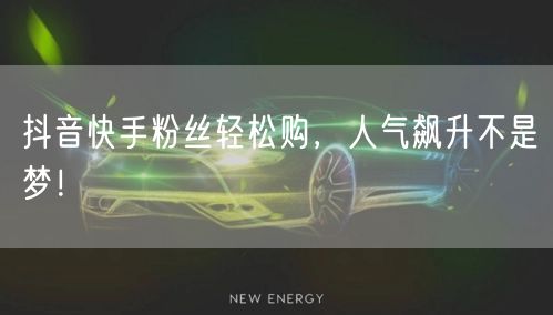 抖音快手粉丝轻松购,人气飙升不是梦!