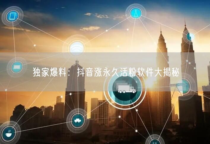 独家爆料:抖音涨永久活粉软件大揭秘