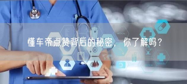 懂车帝点赞背后的秘密，你了解吗？