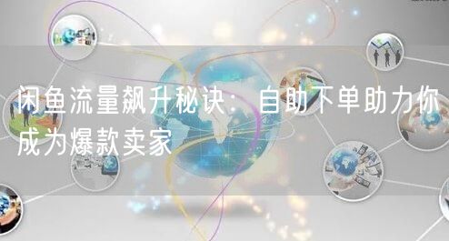 闲鱼流量飙升秘诀:自助下单助力你成为爆款