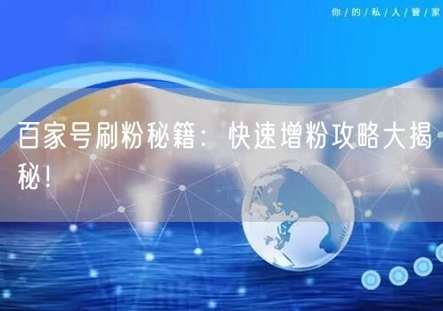百家号刷粉秘籍：快速增粉攻略大揭秘！