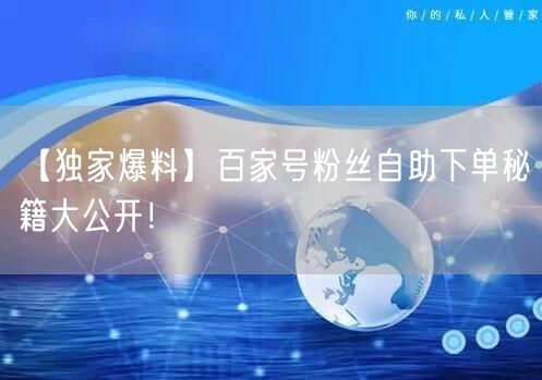 【独家爆料】百家号粉丝自助下单秘籍大公开