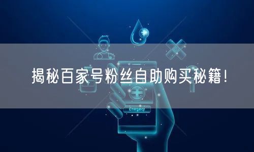 揭秘百家号粉丝自助购买秘籍!