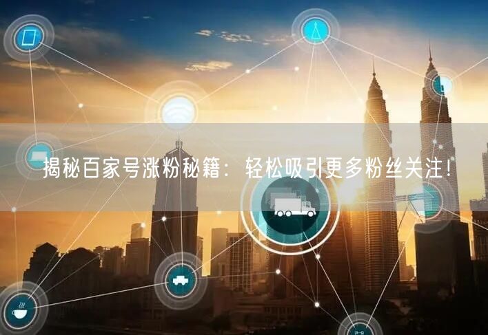 揭秘百家号涨粉秘籍:轻松吸引更多粉丝关注