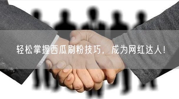 轻松掌握西瓜刷粉技巧，成为网红达人！