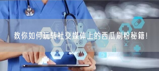 教你如何玩转社交媒体上的西瓜刷粉秘籍！