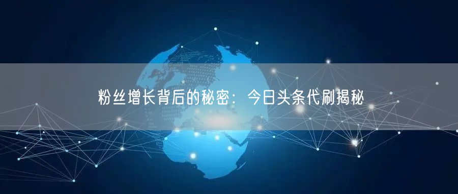 粉丝增长背后的秘密:今日头条代刷揭秘