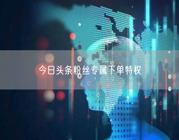 今日头条粉丝专属下单特权