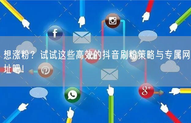 想涨粉？试试这些高效的抖音刷粉策略与专属网址吧！