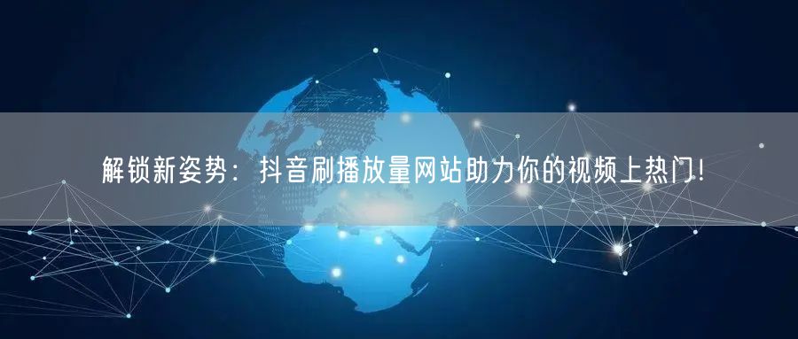 解锁新姿势：抖音刷播放量网站助力你的视频上热门！