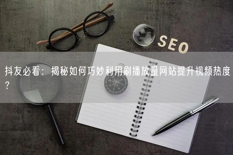 抖友必看:揭秘如何巧妙利用刷播放量网站提