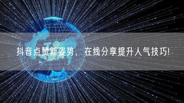 抖音点赞新姿势，在线分享提升人气技巧!