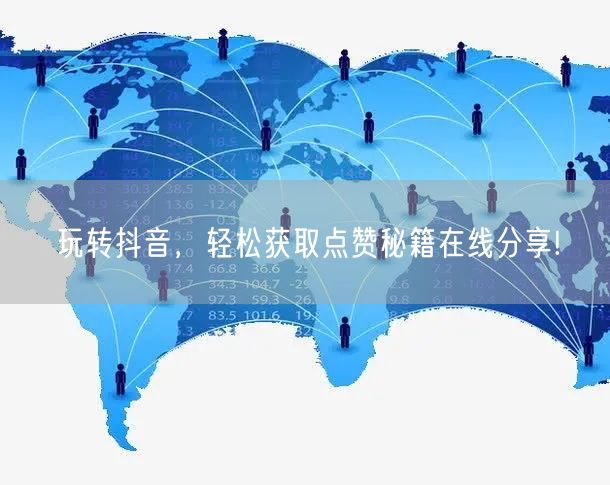 玩转抖音,轻松获取点赞秘籍在线分享!
