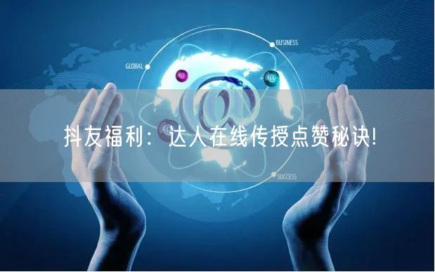 抖友福利:达人在线传授点赞秘诀!