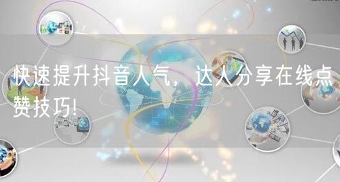 快速提升抖音人气,达人分享在线点赞技巧!
